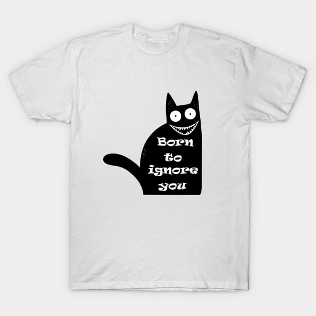 Funny Cat Saying Quote Born To Ignore You T-Shirt by Daphne R. Ellington